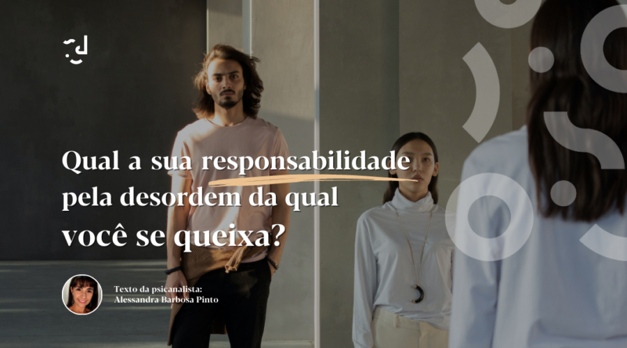 Qual a sua responsabilidade pela desordem da qual você se queixa?