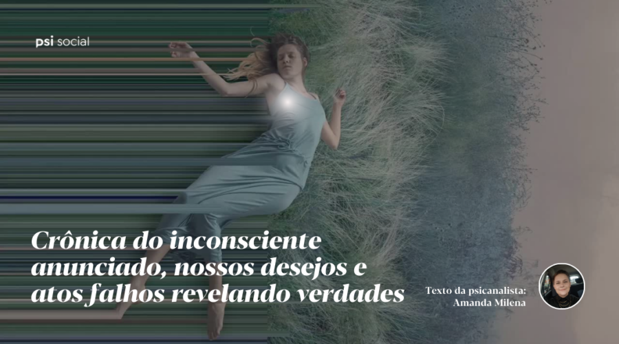 Crônica do inconsciente anunciado, nossos desejos e atos falhos revelando verdades